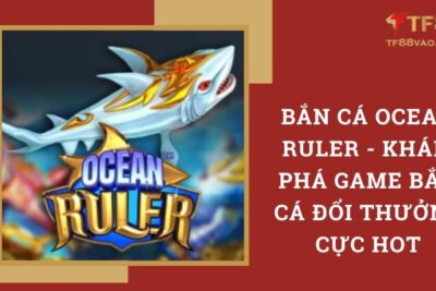 Bắn Cá Ocean Ruler – Khám Phá Game Bắn Cá Đổi Thưởng Cực Hot